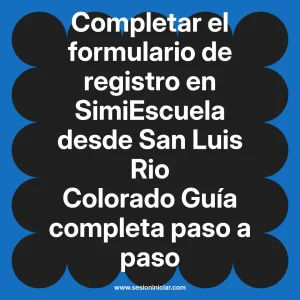 Completar el formulario de registro en SimiEscuela: Guía paso a paso desde San Luis Rio Colorado