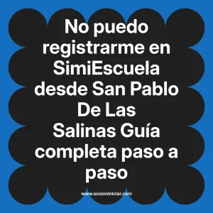 No puedo registrarme en SimiEscuela: Guía paso a paso desde San Pablo De Las Salinas