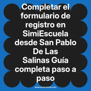 Completar el formulario de registro en SimiEscuela: Guía paso a paso desde San Pablo De Las Salinas