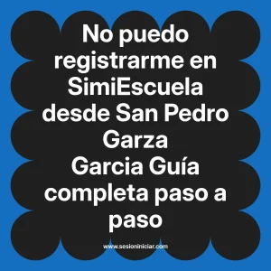 No puedo registrarme en SimiEscuela: Guía paso a paso desde San Pedro Garza Garcia