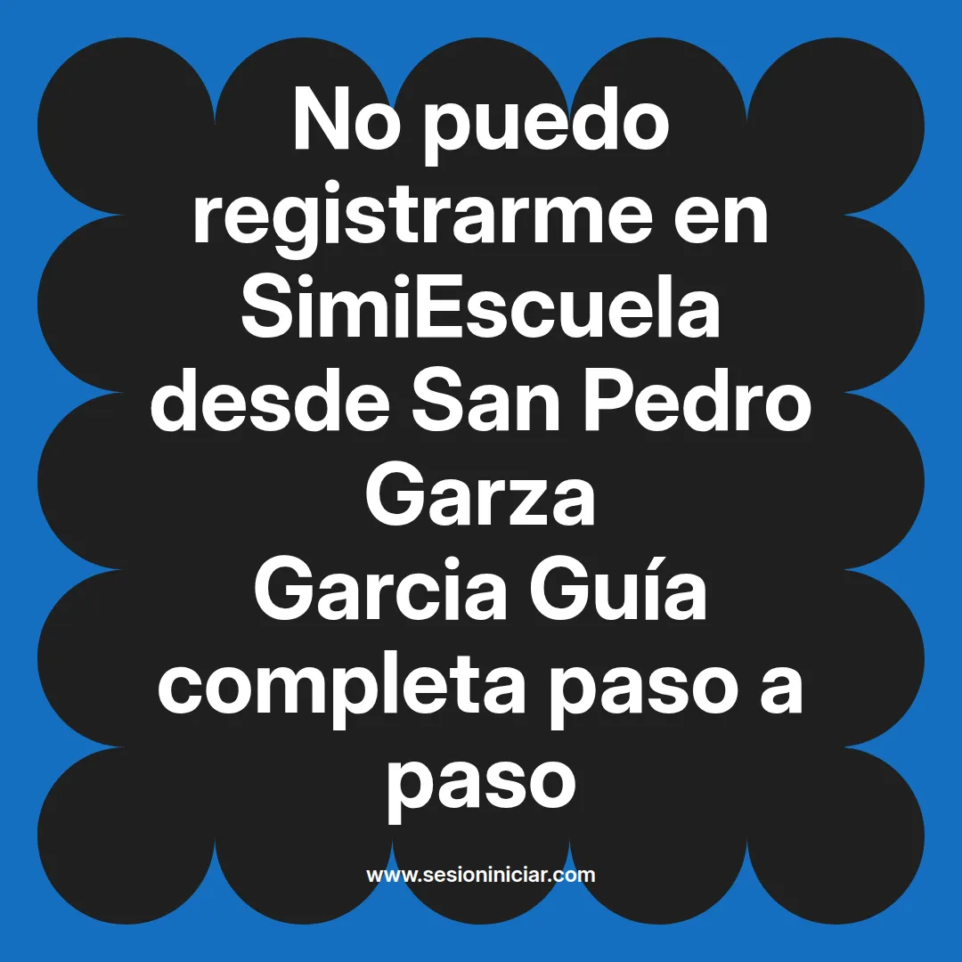 No puedo registrarme en SimiEscuela: Guía paso a paso desde San Pedro Garza Garcia