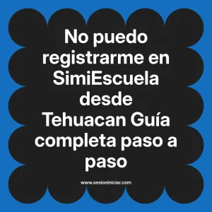 No puedo registrarme en SimiEscuela: Guía paso a paso desde Tehuacan