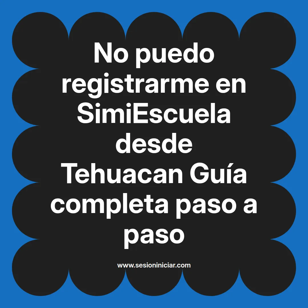 No puedo registrarme en SimiEscuela: Guía paso a paso desde Tehuacan