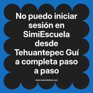 No puedo iniciar sesión en SimiEscuela: Guía paso a paso desde Tehuantepec
