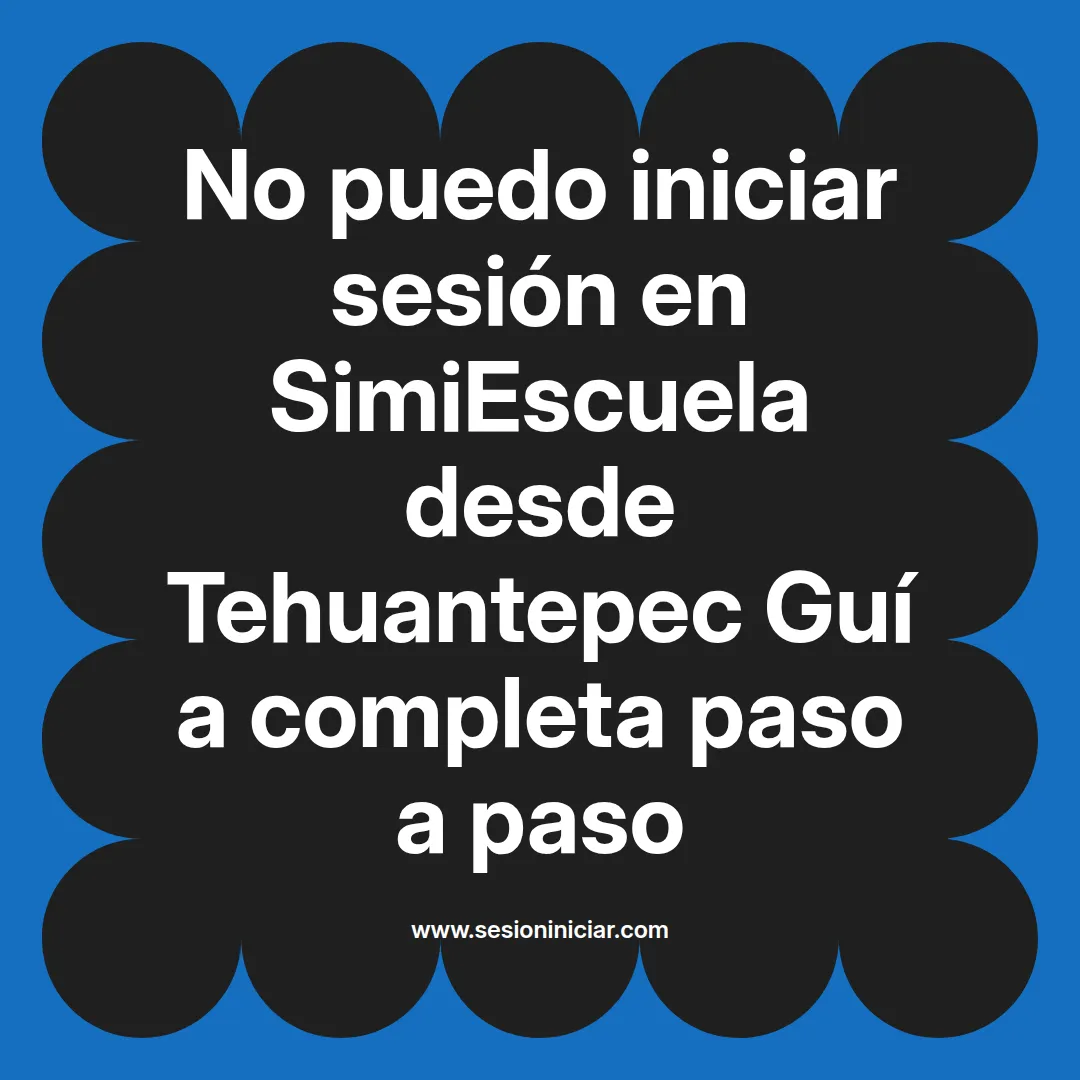 No puedo iniciar sesión en SimiEscuela: Guía paso a paso desde Tehuantepec