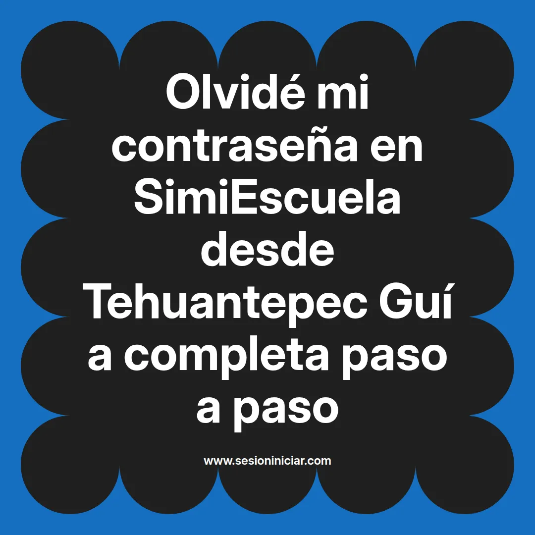 Olvidé mi contraseña en SimiEscuela: Guía paso a paso desde Tehuantepec