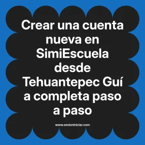 Crear una cuenta nueva en SimiEscuela: Guía paso a paso desde Tehuantepec