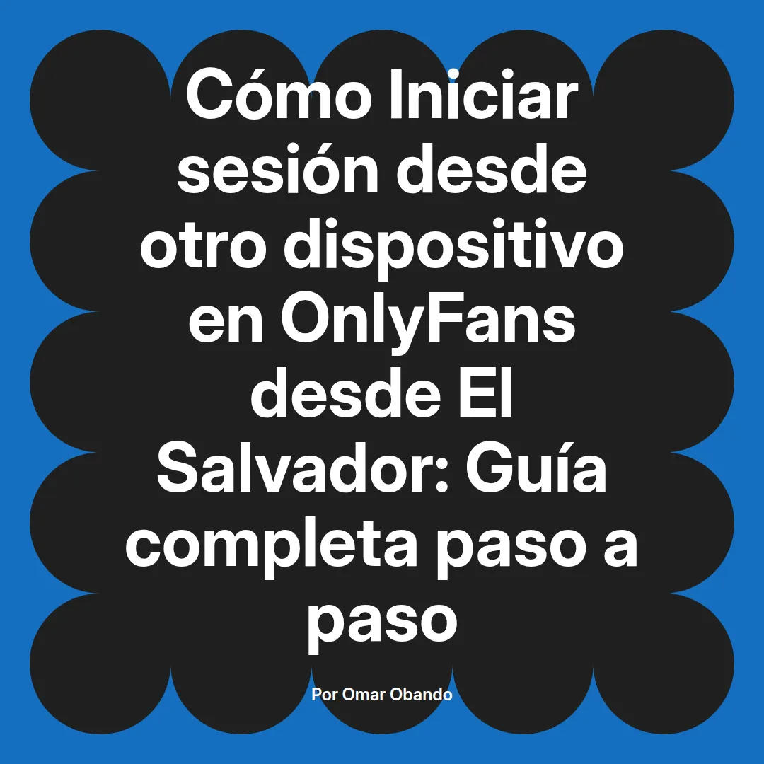 Iniciar sesión desde otro dispositivo en OnlyFans desde El Salvador: Guía completa paso a paso