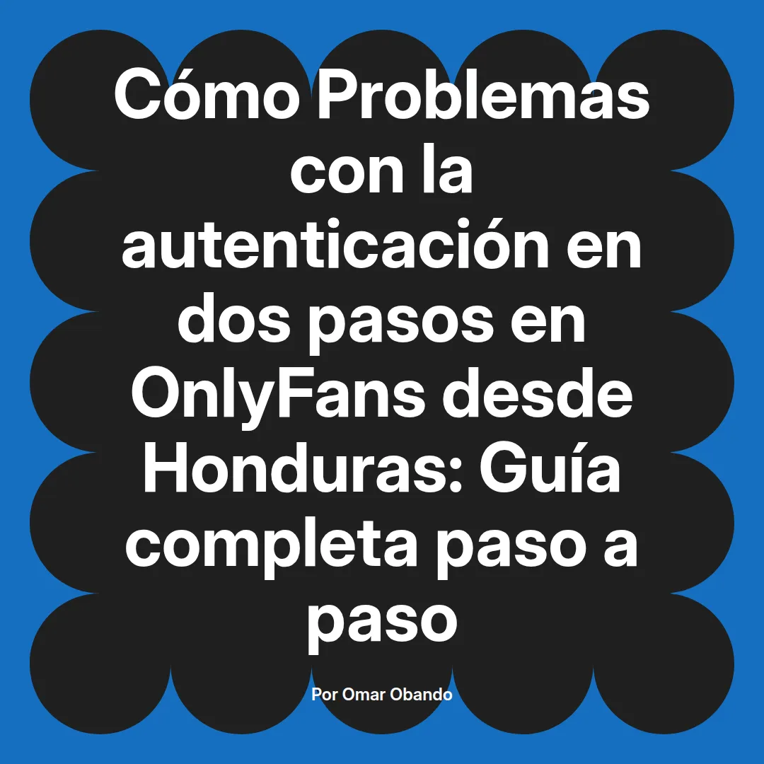 Problemas con la autenticación en dos pasos en OnlyFans desde Honduras: Guía completa paso a paso