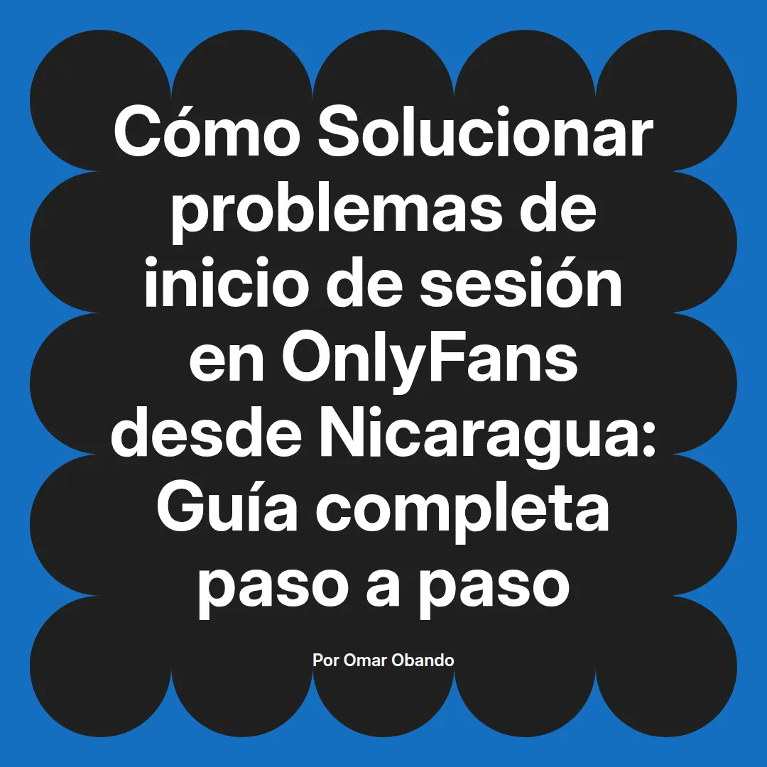 Solucionar problemas de inicio de sesión en OnlyFans desde Nicaragua: Guía completa paso a paso