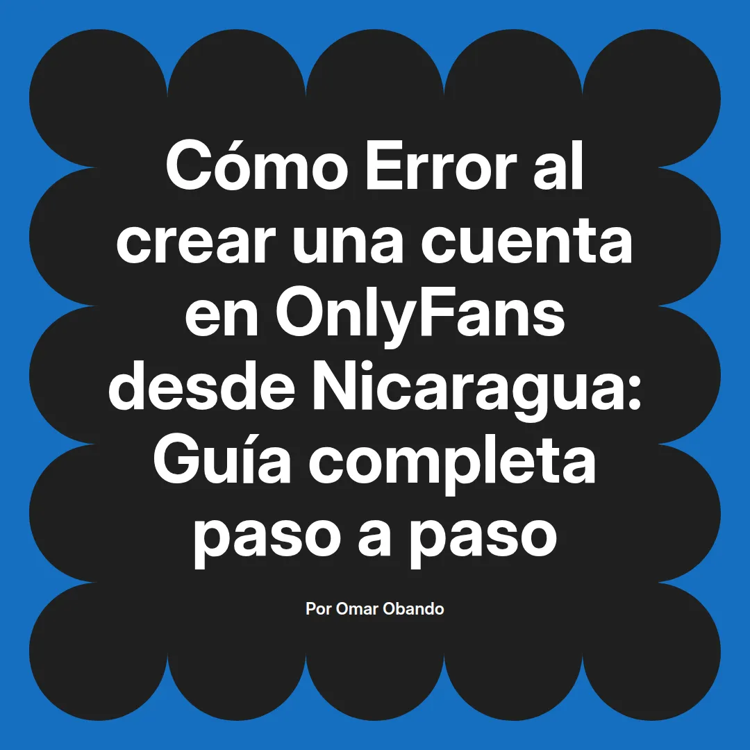 Error al crear una cuenta en OnlyFans desde Nicaragua: Guía completa paso a paso