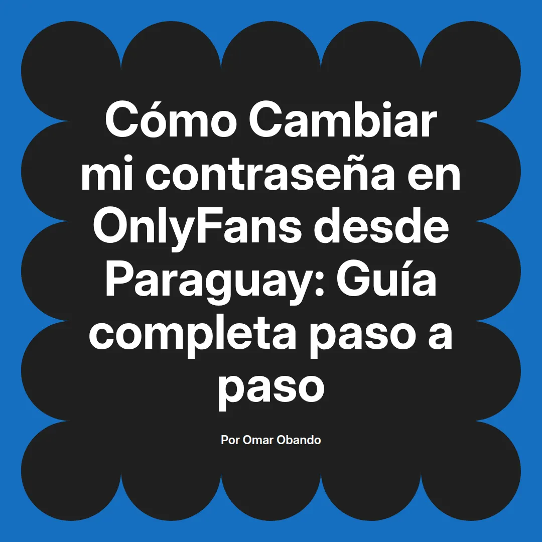 Cambiar mi contraseña en OnlyFans desde Paraguay: Guía completa paso a paso
