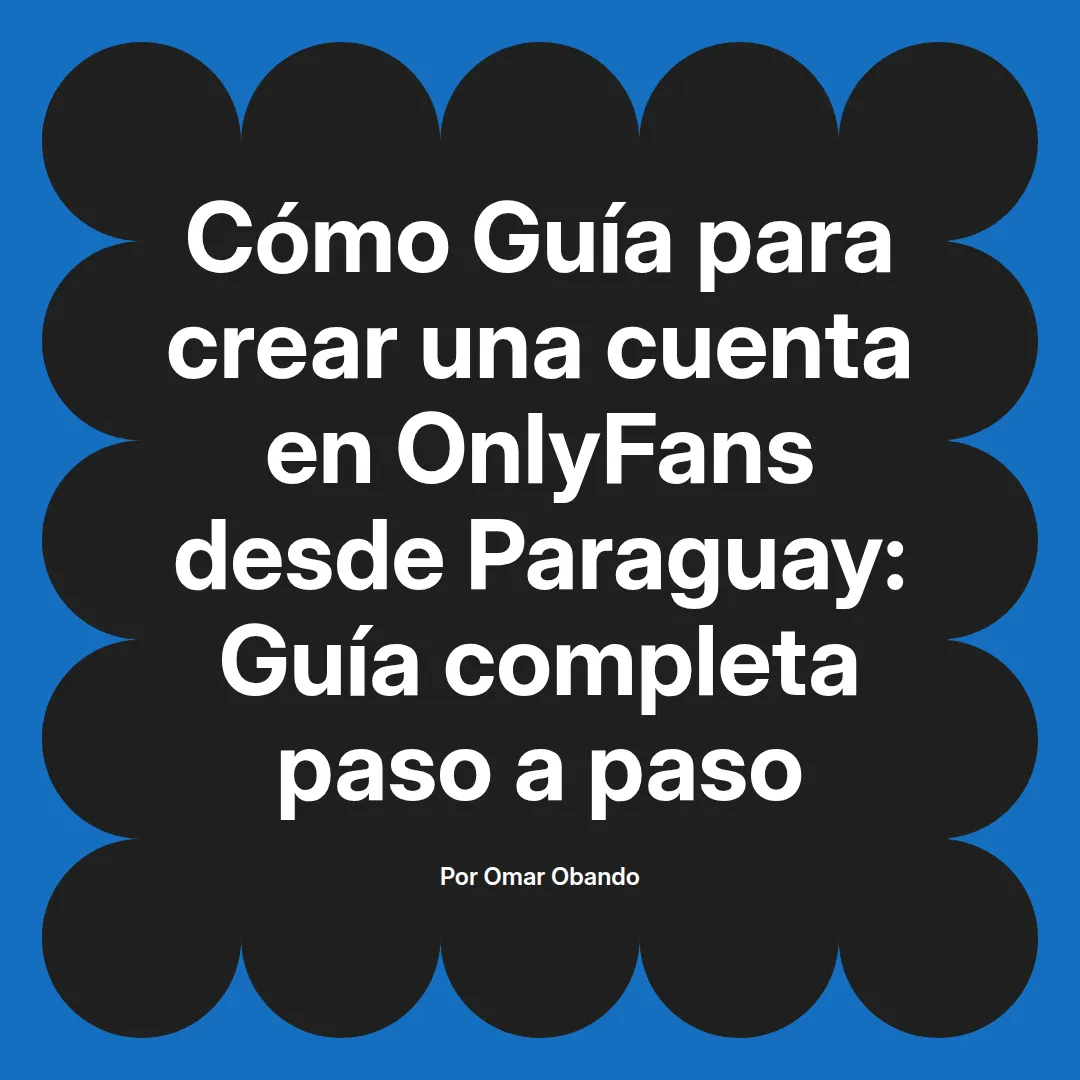 Guía para crear una cuenta en OnlyFans desde Paraguay: Guía completa paso a paso