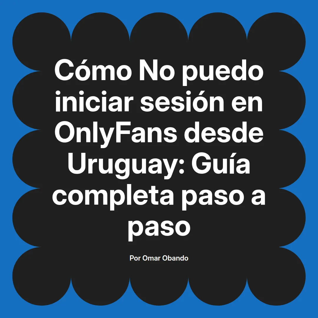 No puedo iniciar sesión en OnlyFans desde Uruguay: Guía completa paso a paso