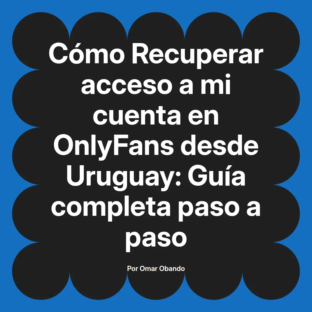 Recuperar acceso a mi cuenta en OnlyFans desde Uruguay: Guía completa paso a paso