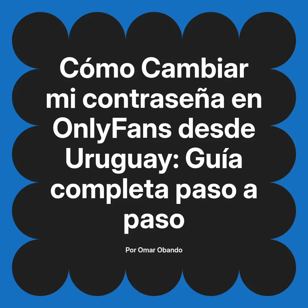 Cambiar mi contraseña en OnlyFans desde Uruguay: Guía completa paso a paso