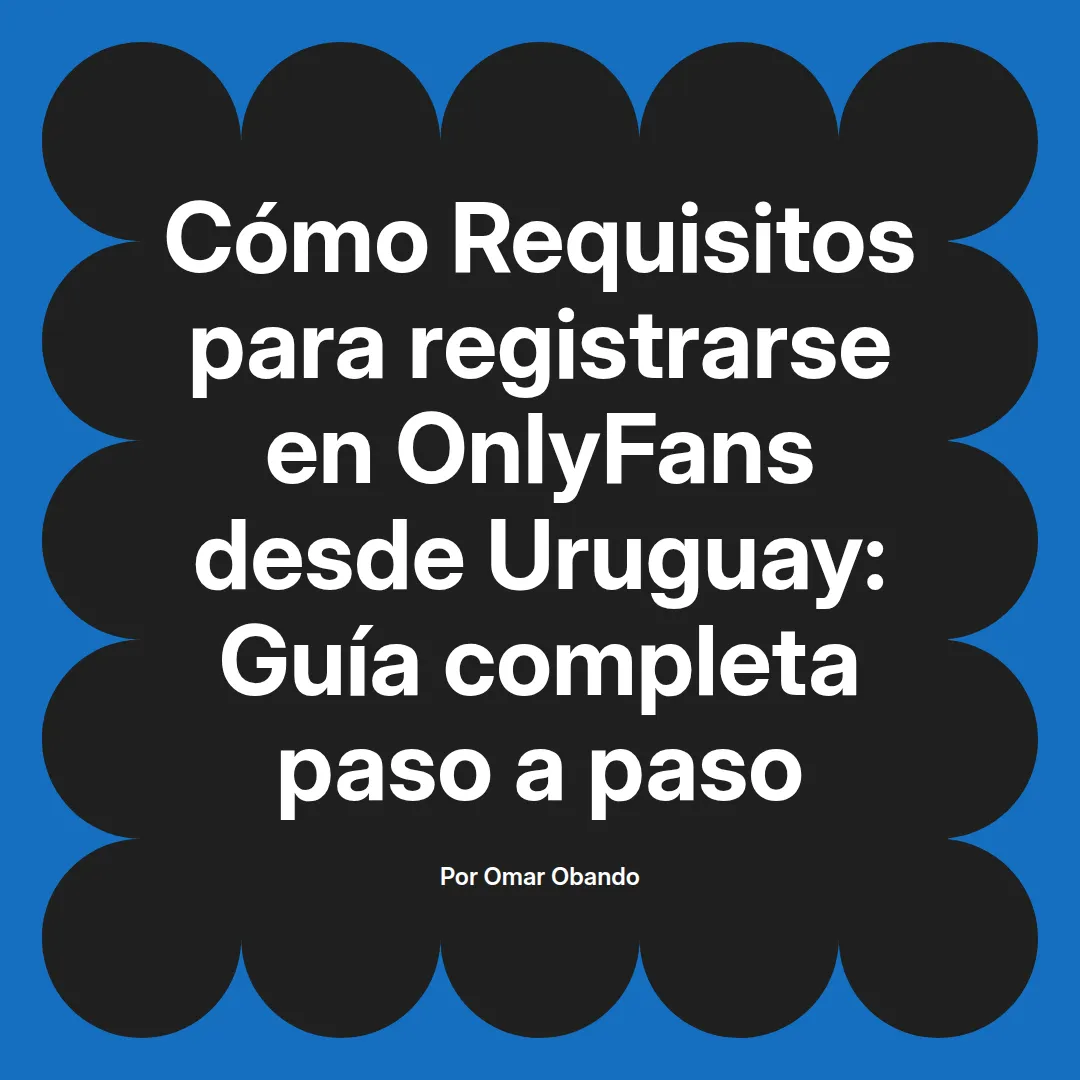Requisitos para registrarse en OnlyFans desde Uruguay: Guía completa paso a paso