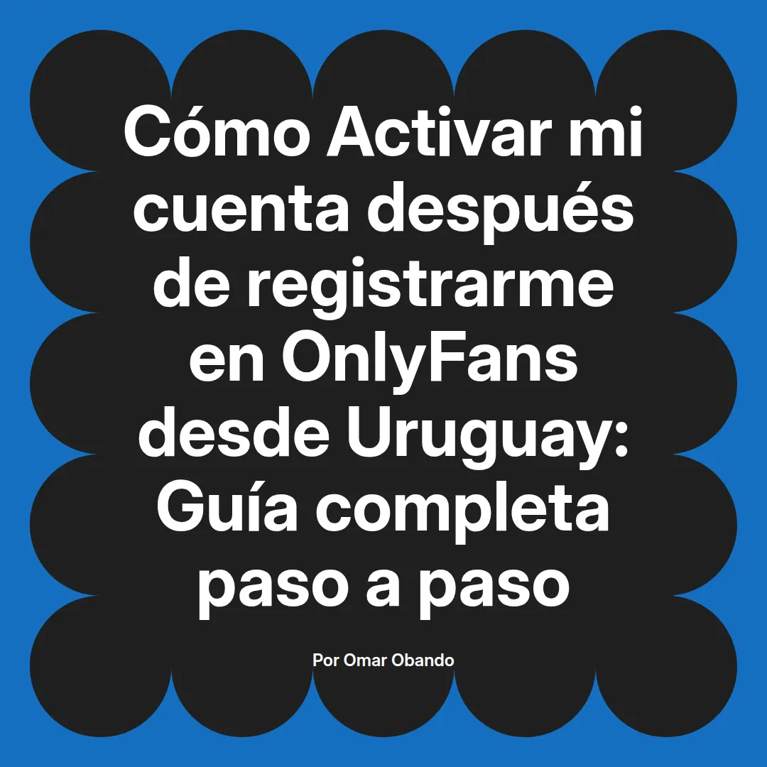 Activar mi cuenta después de registrarme en OnlyFans desde Uruguay: Guía completa paso a paso