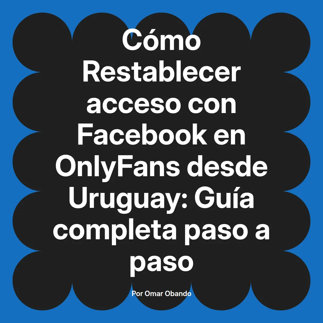 Restablecer acceso con Facebook en OnlyFans desde Uruguay: Guía completa paso a paso