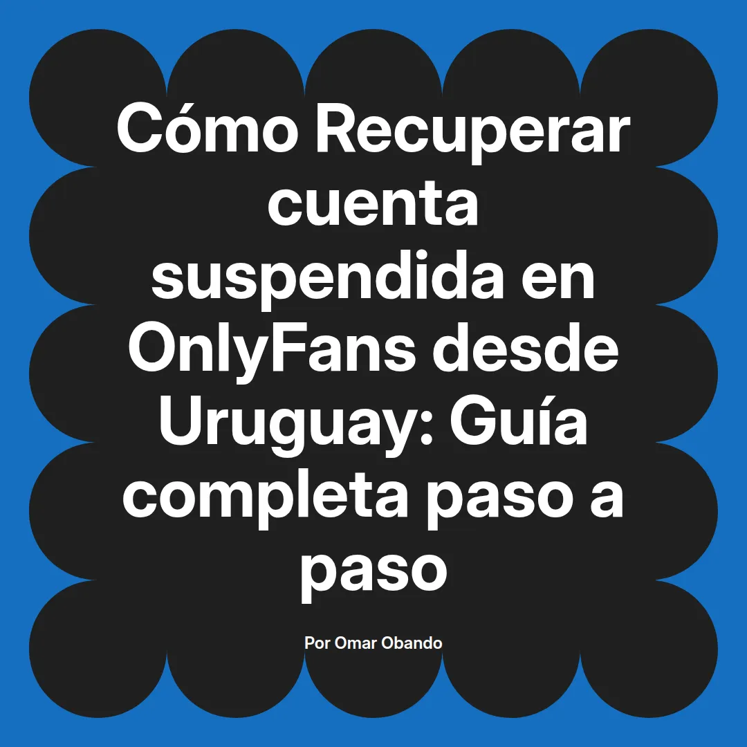 Recuperar cuenta suspendida en OnlyFans desde Uruguay: Guía completa paso a paso
