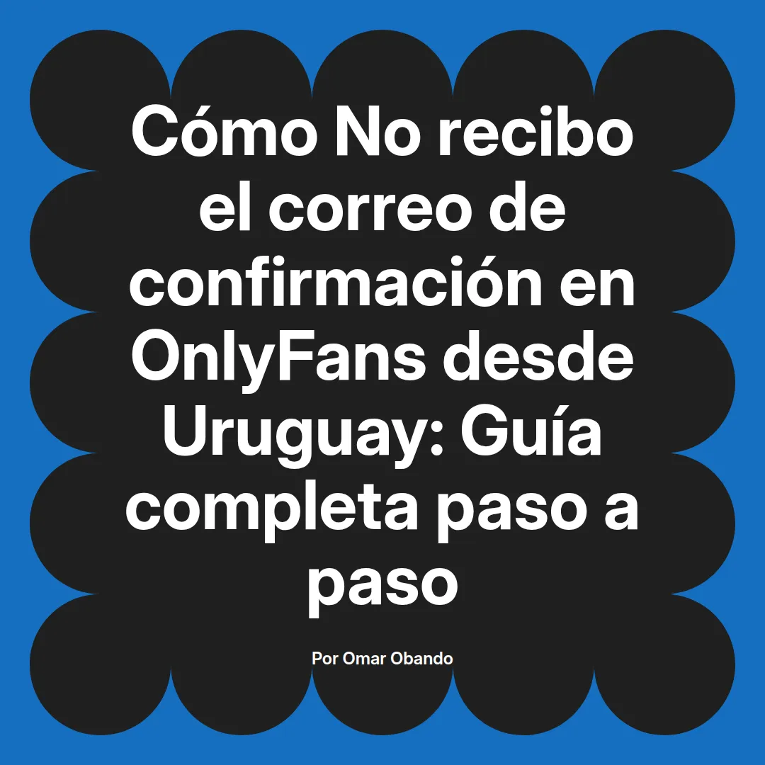 No recibo el correo de confirmación en OnlyFans desde Uruguay: Guía completa paso a paso