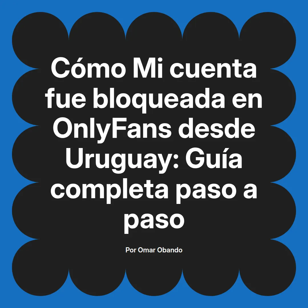 Mi cuenta fue bloqueada en OnlyFans desde Uruguay: Guía completa paso a paso