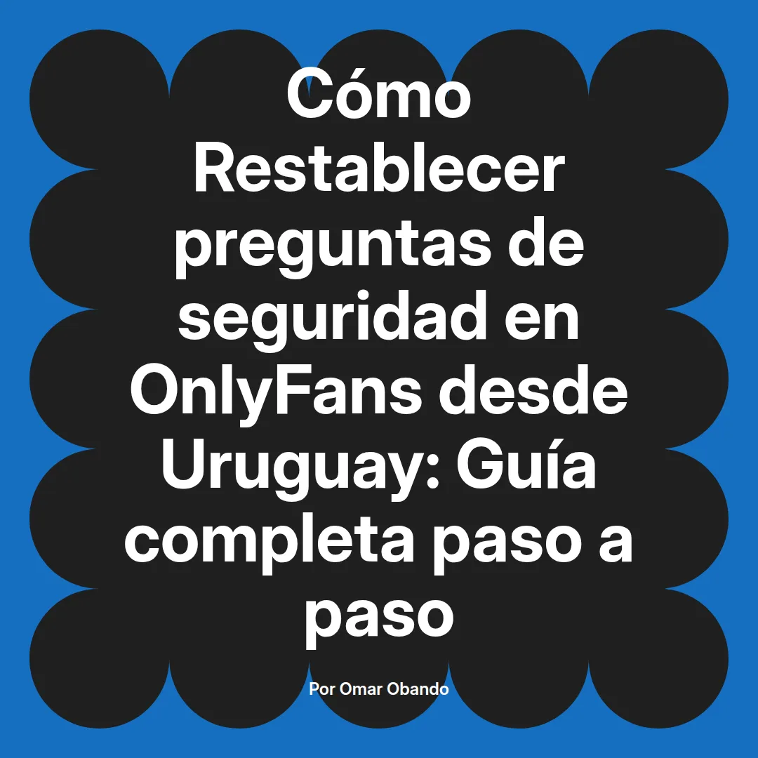 Restablecer preguntas de seguridad en OnlyFans desde Uruguay: Guía completa paso a paso