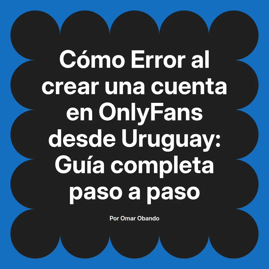 Error al crear una cuenta en OnlyFans desde Uruguay: Guía completa paso a paso