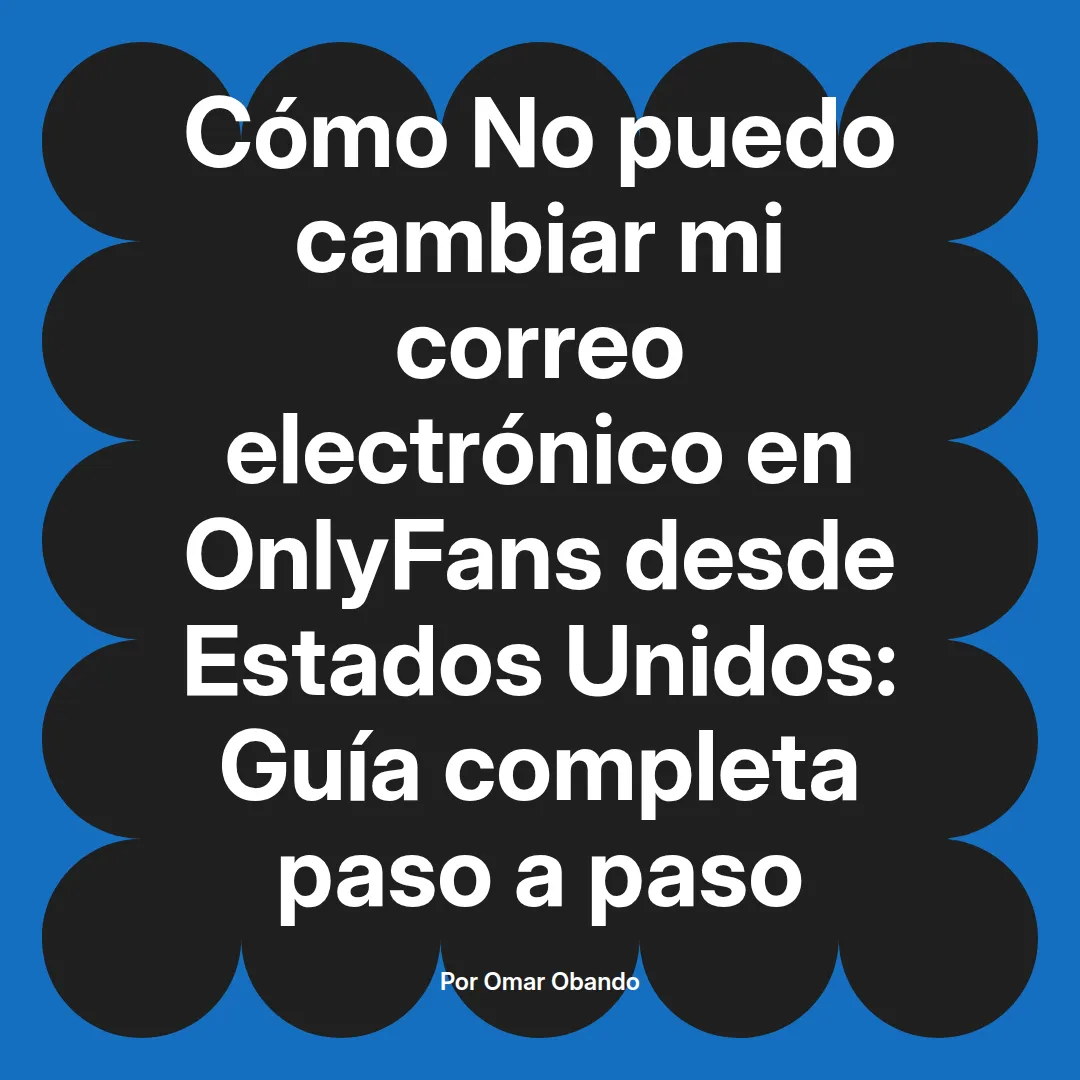 No puedo cambiar mi correo electrónico en OnlyFans desde Estados Unidos: Guía completa paso a paso