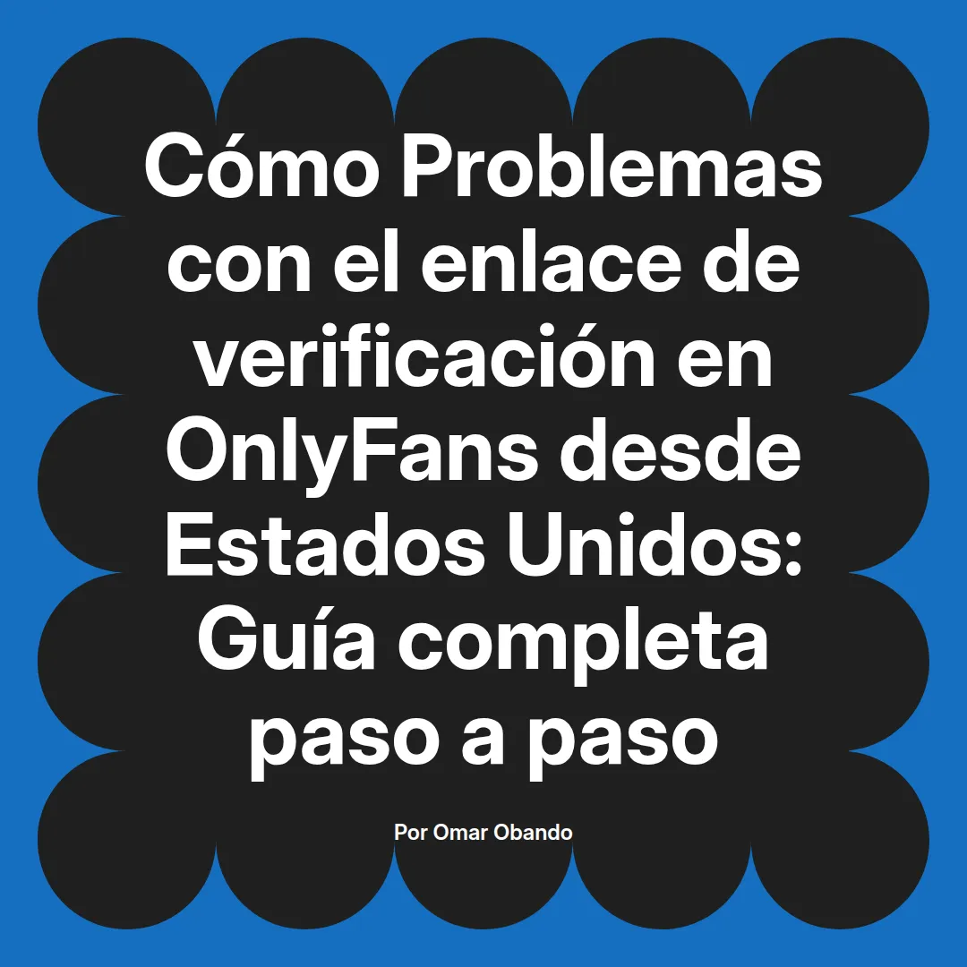 Problemas con el enlace de verificación en OnlyFans desde Estados Unidos: Guía completa paso a paso