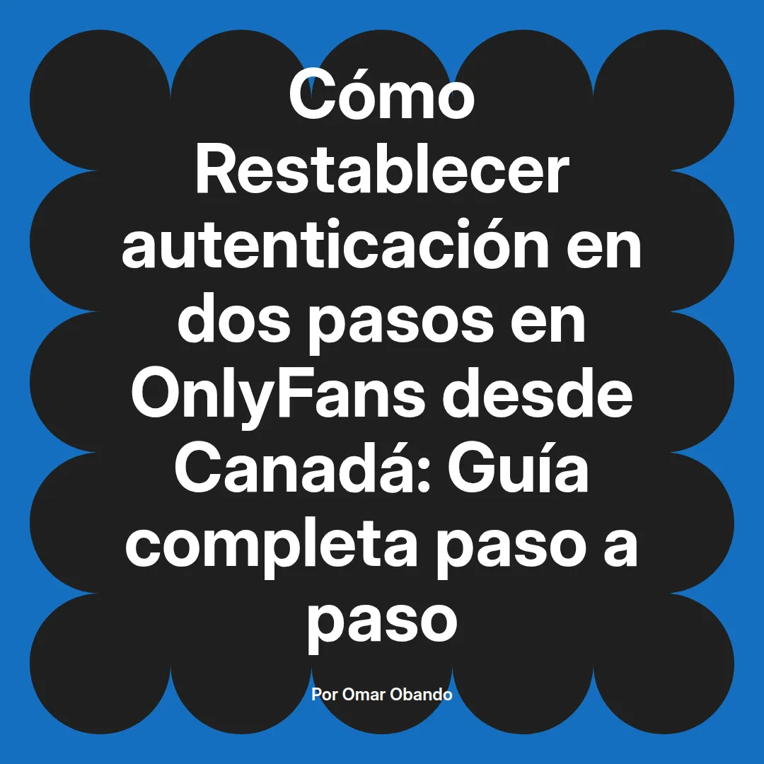 Restablecer autenticación en dos pasos en OnlyFans desde Canadá: Guía completa paso a paso