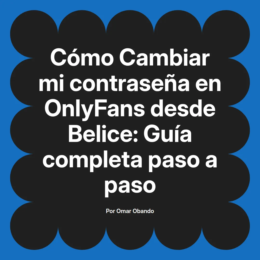 Cambiar mi contraseña en OnlyFans desde Belice: Guía completa paso a paso