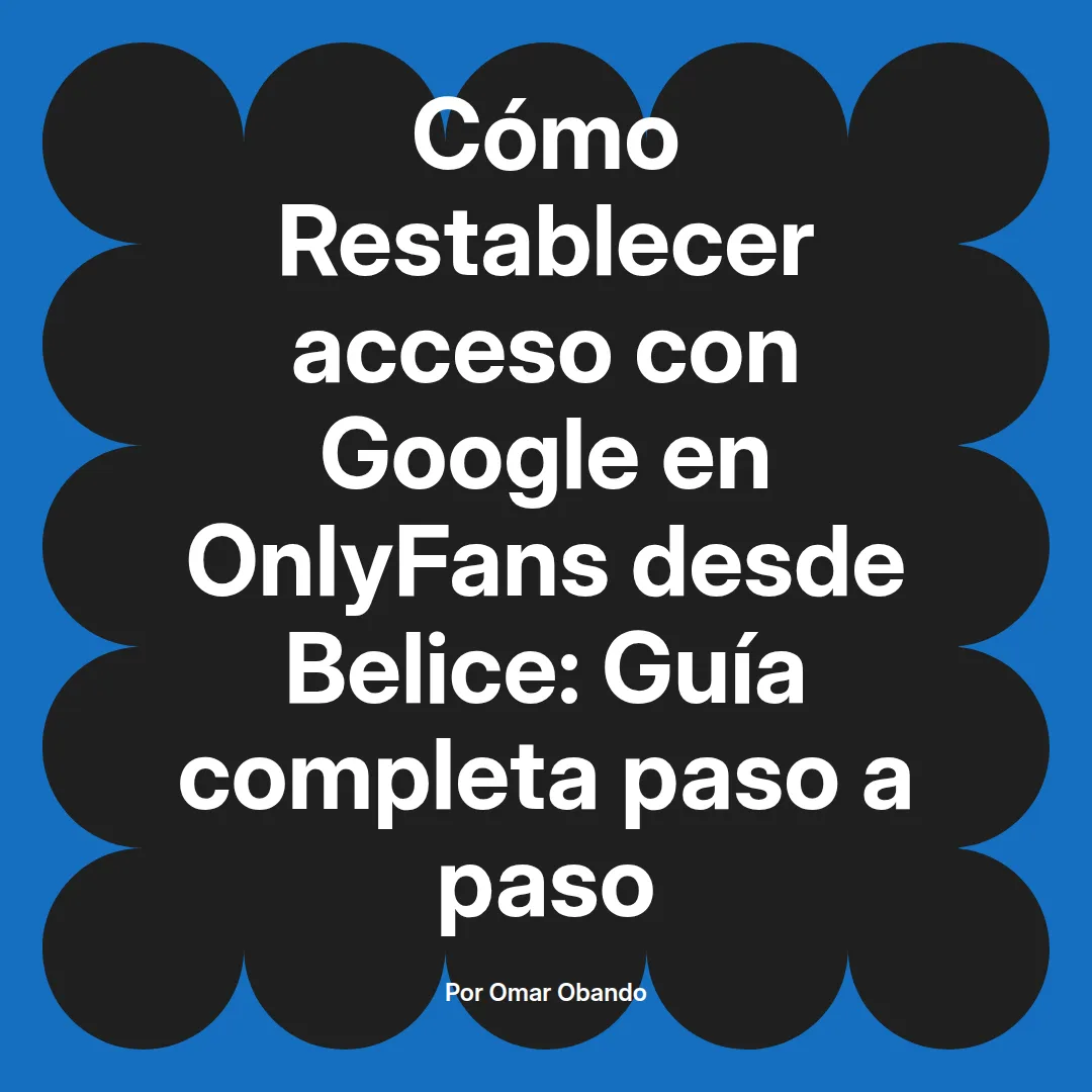 Restablecer acceso con Google en OnlyFans desde Belice: Guía completa paso a paso