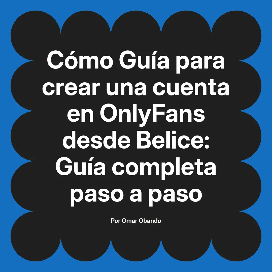 Guía para crear una cuenta en OnlyFans desde Belice: Guía completa paso a paso