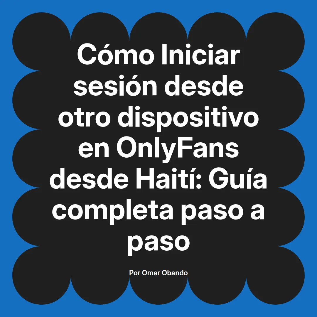 Iniciar sesión desde otro dispositivo en OnlyFans desde Haití: Guía completa paso a paso