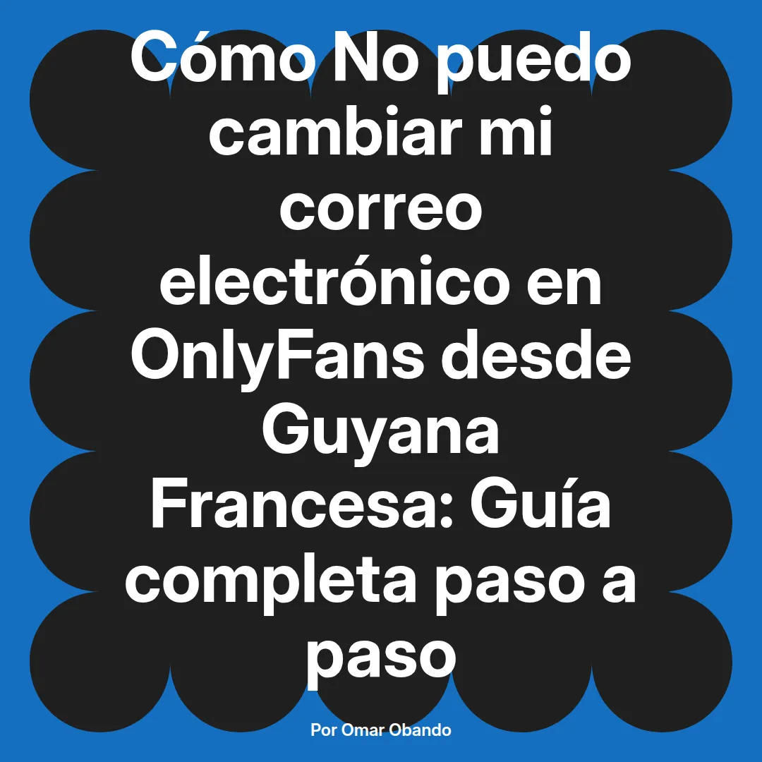 No puedo cambiar mi correo electrónico en OnlyFans desde Guyana Francesa: Guía completa paso a paso