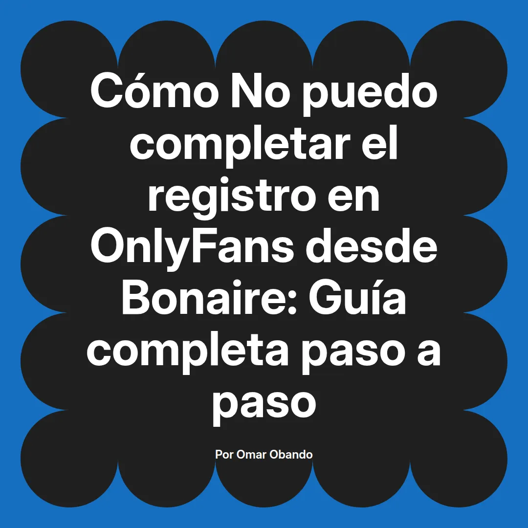 No puedo completar el registro en OnlyFans desde Bonaire: Guía completa paso a paso