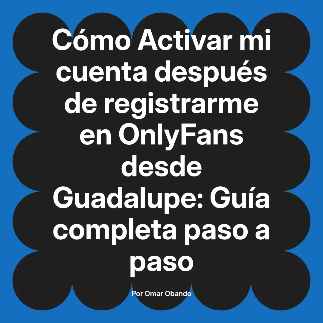Activar mi cuenta después de registrarme en OnlyFans desde Guadalupe: Guía completa paso a paso