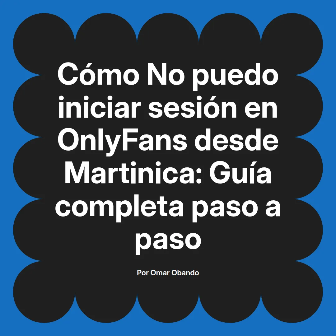No puedo iniciar sesión en OnlyFans desde Martinica: Guía completa paso a paso