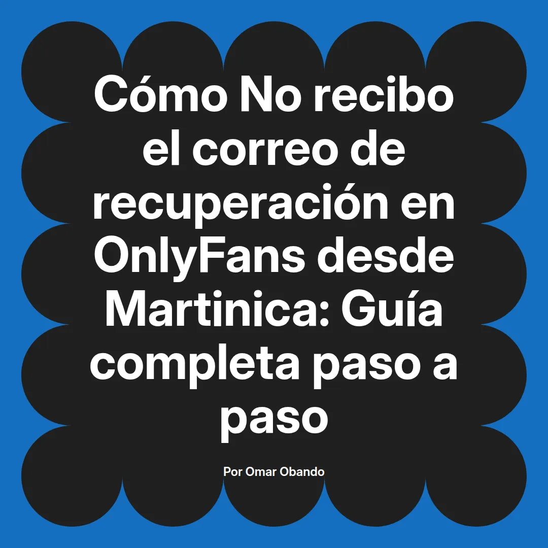 No recibo el correo de recuperación en OnlyFans desde Martinica: Guía completa paso a paso