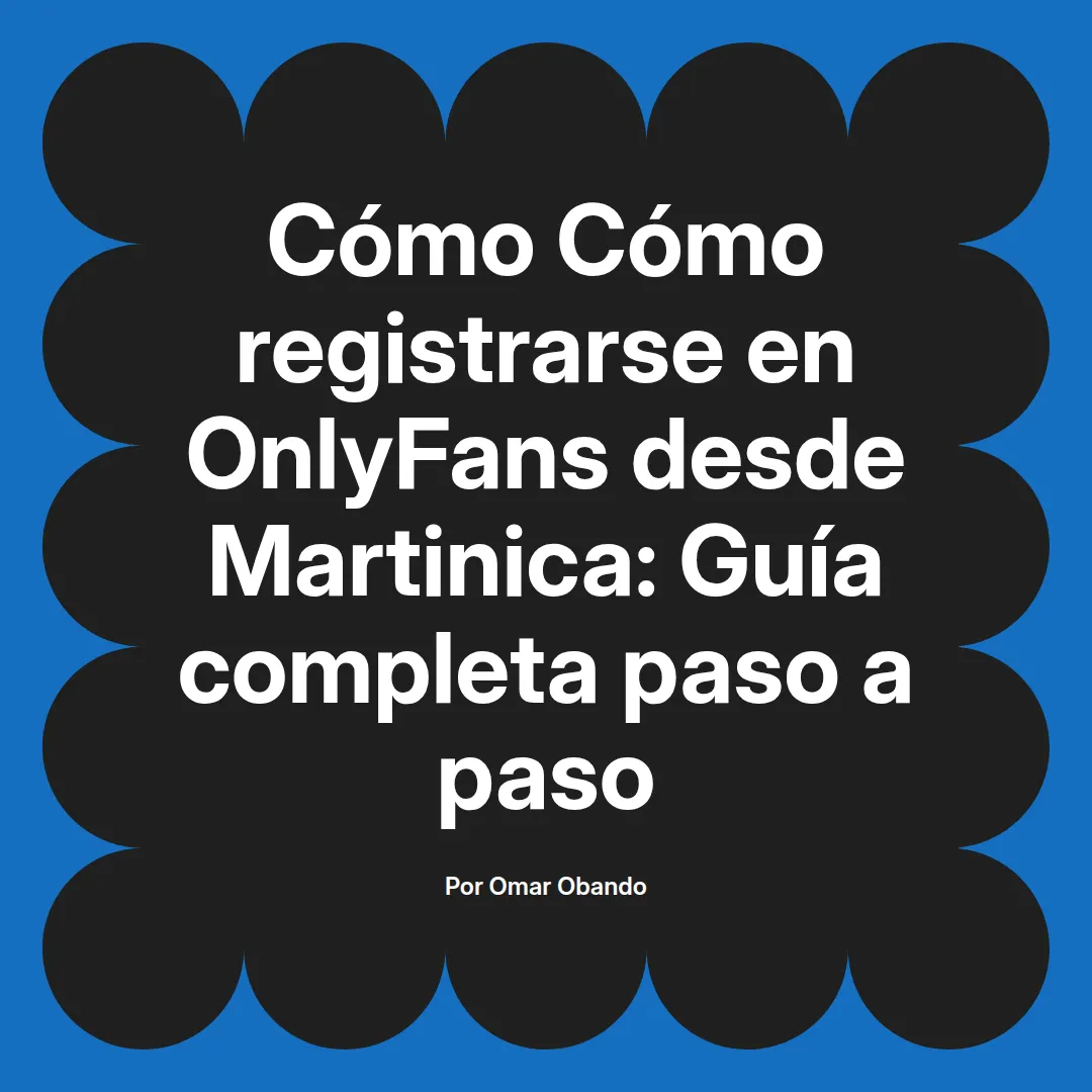 Cómo registrarse en OnlyFans desde Martinica: Guía completa paso a paso