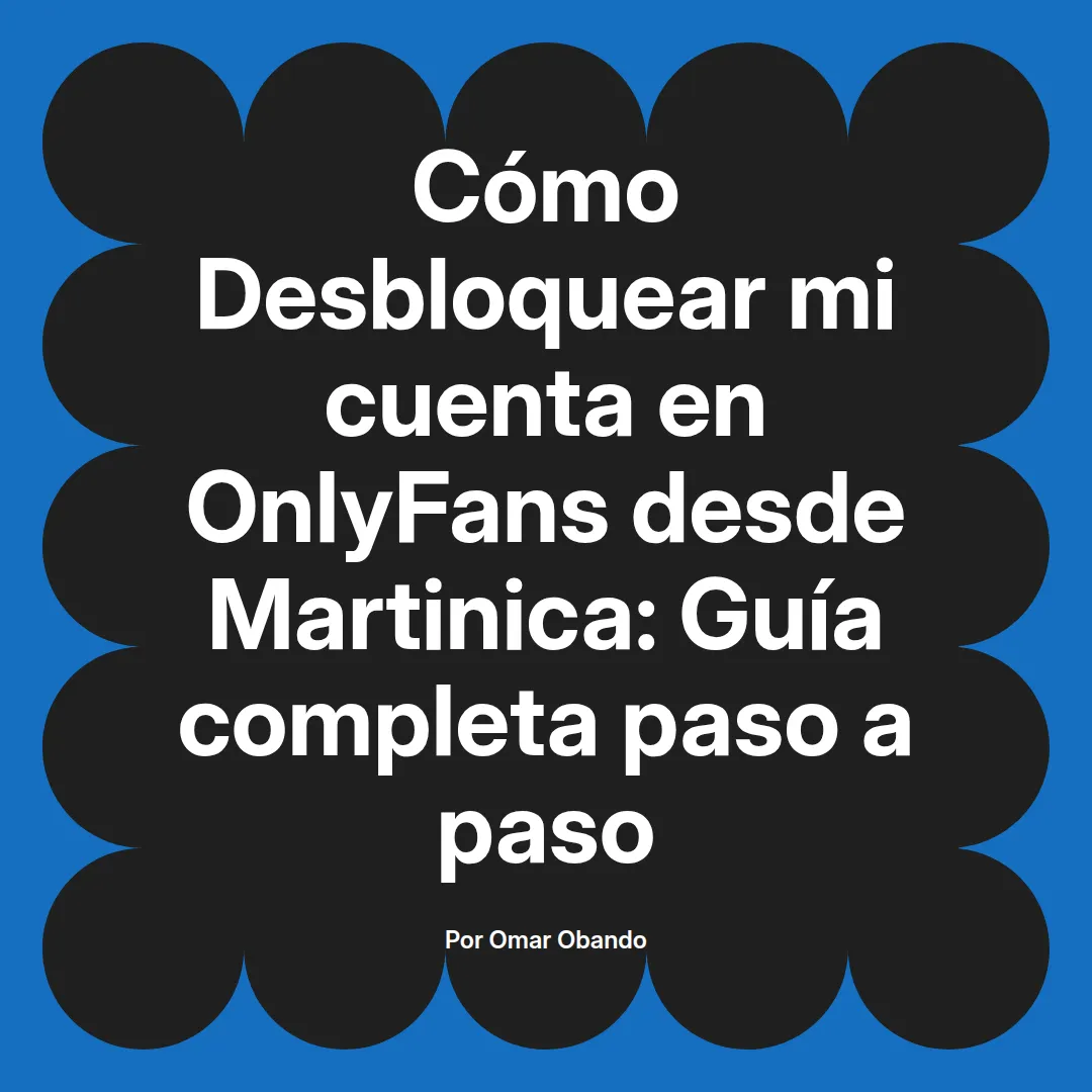 Desbloquear mi cuenta en OnlyFans desde Martinica: Guía completa paso a paso