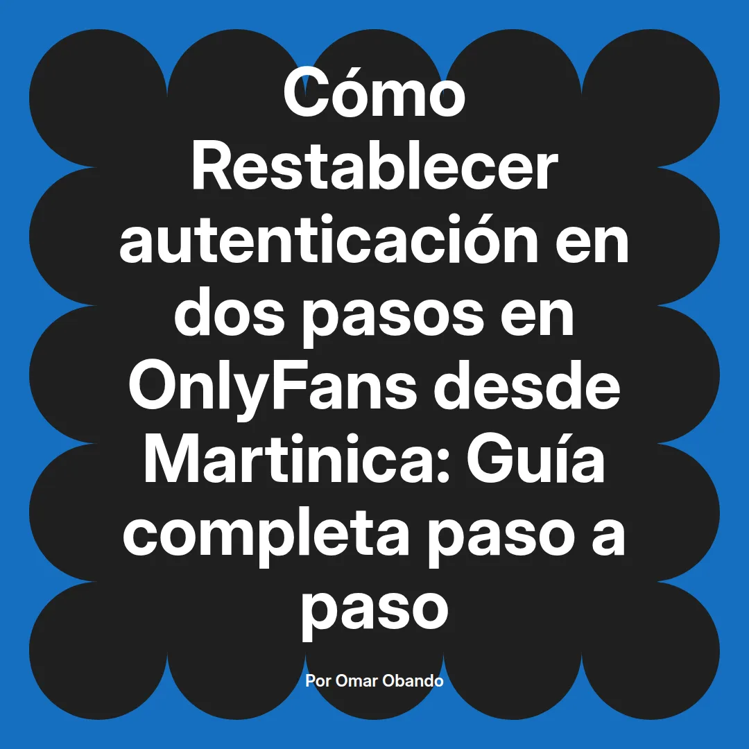 Restablecer autenticación en dos pasos en OnlyFans desde Martinica: Guía completa paso a paso