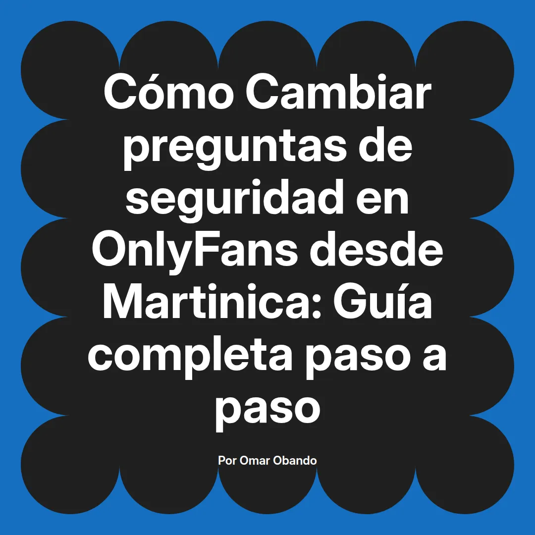 Cambiar preguntas de seguridad en OnlyFans desde Martinica: Guía completa paso a paso