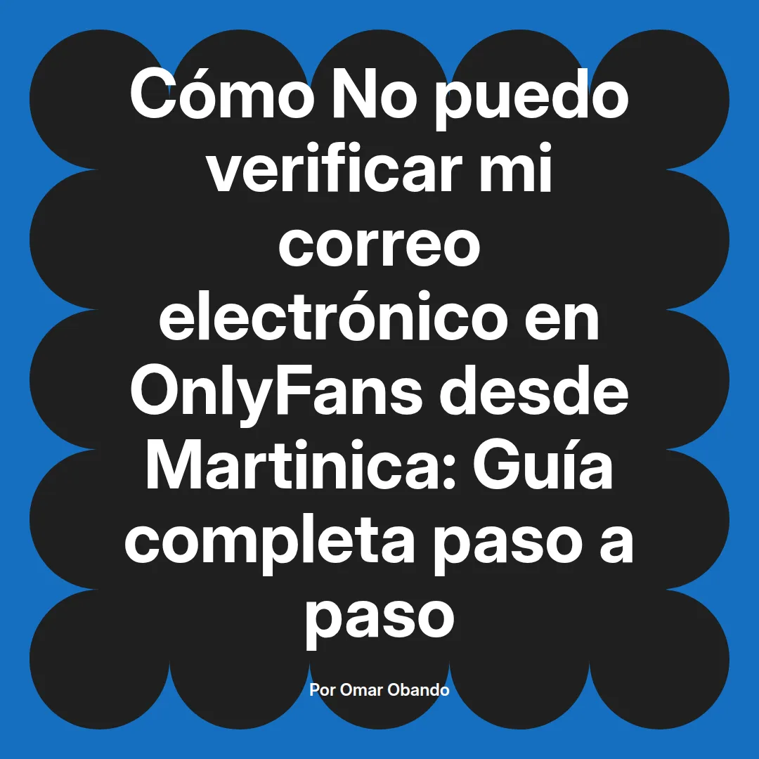 No puedo verificar mi correo electrónico en OnlyFans desde Martinica: Guía completa paso a paso