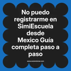 No puedo registrarme en SimiEscuela: Guía paso a paso desde Mexico