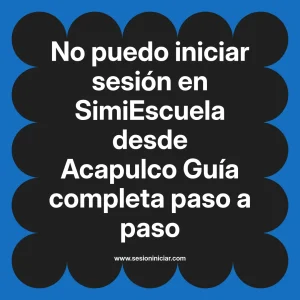 No puedo iniciar sesión en SimiEscuela: Guía paso a paso desde Acapulco