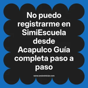 No puedo registrarme en SimiEscuela: Guía paso a paso desde Acapulco
