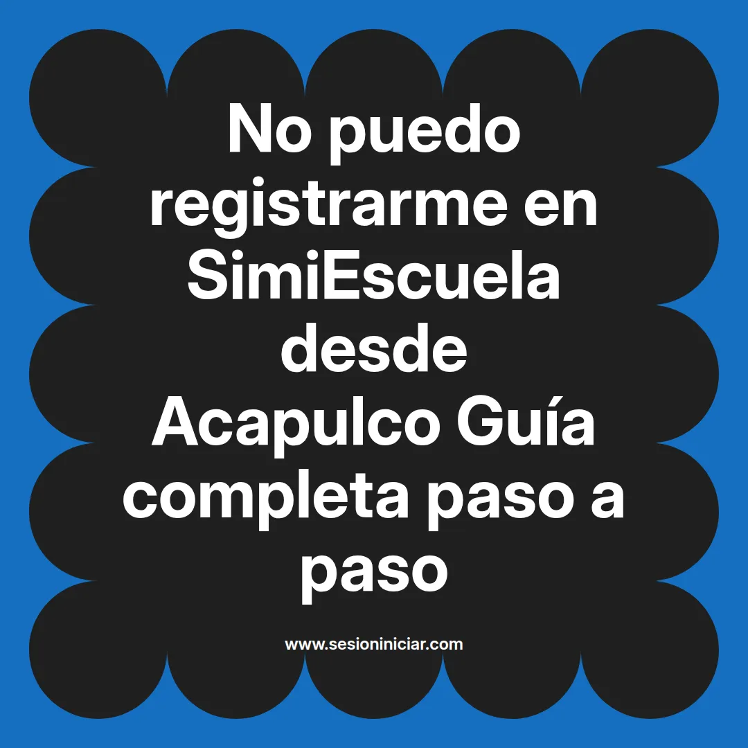 No puedo registrarme en SimiEscuela: Guía paso a paso desde Acapulco