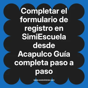 Completar el formulario de registro en SimiEscuela: Guía paso a paso desde Acapulco